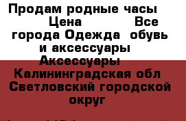 Продам родные часы Casio. › Цена ­ 5 000 - Все города Одежда, обувь и аксессуары » Аксессуары   . Калининградская обл.,Светловский городской округ 